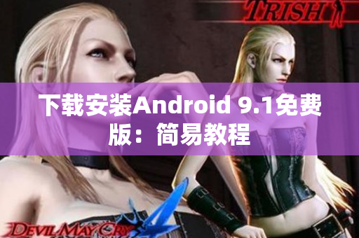 下载安装Android 9.1免费版：简易教程