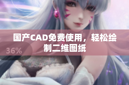 国产CAD免费使用，轻松绘制二维图纸