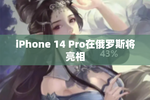 iPhone 14 Pro在俄罗斯将亮相