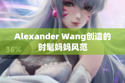 Alexander Wang创造的时髦妈妈风范