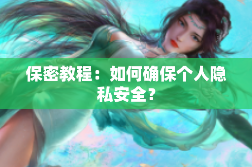 保密教程：如何确保个人隐私安全？