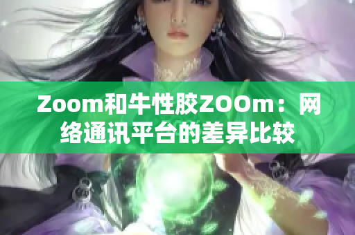Zoom和牛性胶ZOOm：网络通讯平台的差异比较