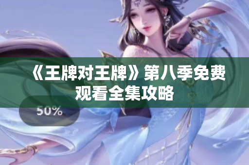 《王牌对王牌》第八季免费观看全集攻略