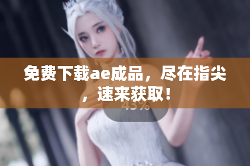 免费下载ae成品，尽在指尖，速来获取！