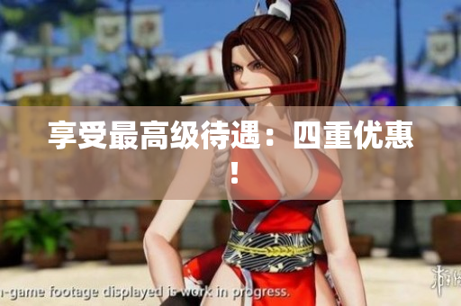 享受最高级待遇：四重优惠！
