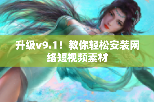 升级v9.1！教你轻松安装网络短视频素材