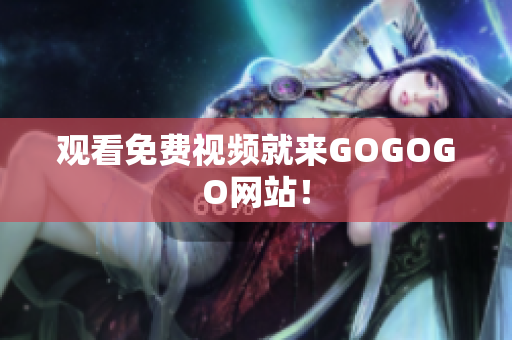 观看免费视频就来GOGOGO网站！