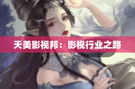 天美影视邦：影视行业之路