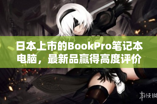 日本上市的BookPro笔记本电脑，最新品赢得高度评价