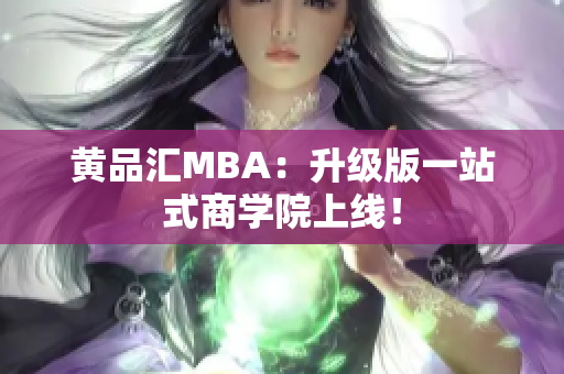 黄品汇MBA：升级版一站式商学院上线！