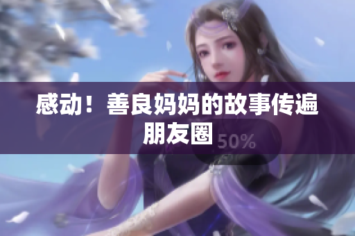 感动！善良妈妈的故事传遍朋友圈