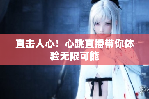 直击人心！心跳直播带你体验无限可能