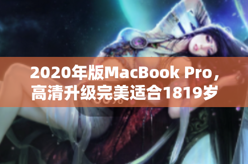 2020年版MacBook Pro，高清升级完美适合1819岁的你