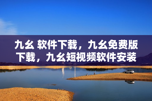 九幺 软件下载，九幺免费版下载，九幺短视频软件安装免费版，九幺破解下载键接，九幺软件下载安装----EmkAMELCF9n0