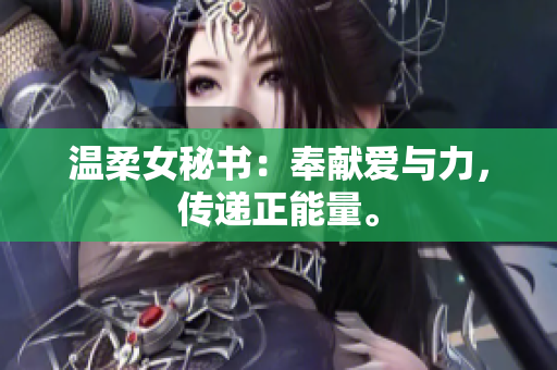 温柔女秘书：奉献爱与力，传递正能量。