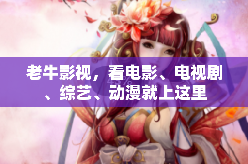 老牛影视，看电影、电视剧、综艺、动漫就上这里