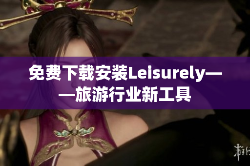 免费下载安装Leisurely——旅游行业新工具