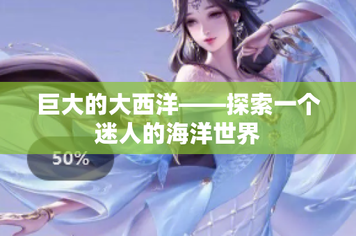 巨大的大西洋——探索一个迷人的海洋世界