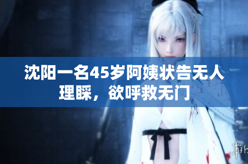 沈阳一名45岁阿姨状告无人理睬，欲呼救无门