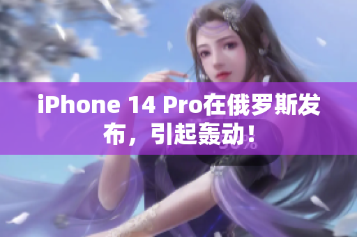 iPhone 14 Pro在俄罗斯发布，引起轰动！