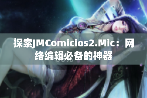 探索JMComicios2.Mic：网络编辑必备的神器