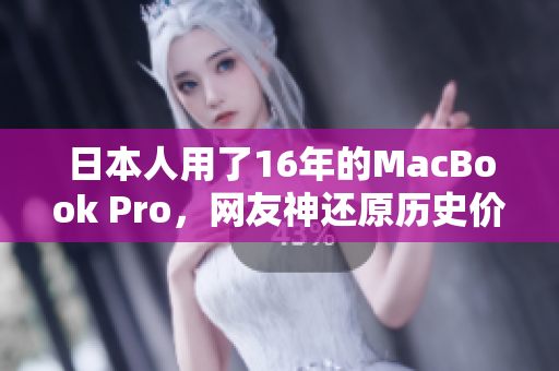 日本人用了16年的MacBook Pro，网友神还原历史价值！