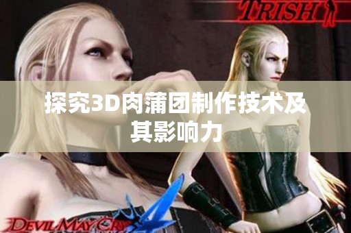 探究3D肉蒲团制作技术及其影响力