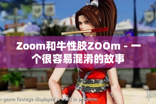Zoom和牛性胶ZOOm - 一个很容易混淆的故事