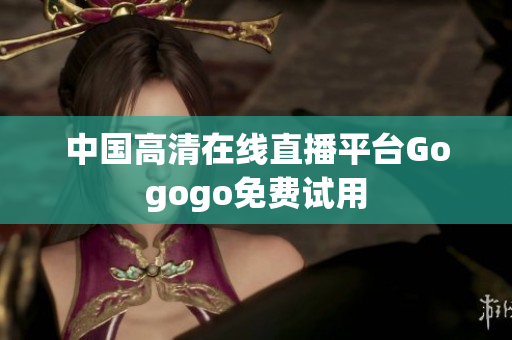 中国高清在线直播平台Gogogo免费试用