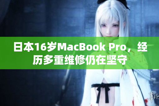 日本16岁MacBook Pro，经历多重维修仍在坚守
