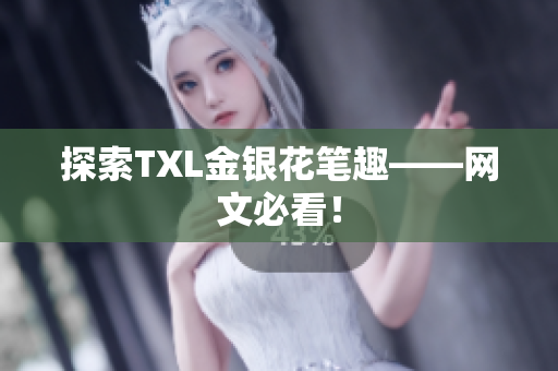 探索TXL金银花笔趣——网文必看！