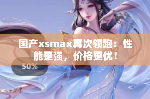 国产xsmax再次领跑：性能更强，价格更优！