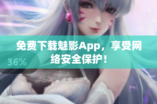 免费下载魅影App，享受网络安全保护！