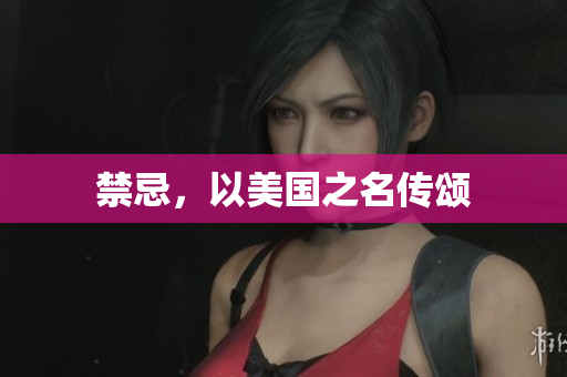 禁忌，以美国之名传颂