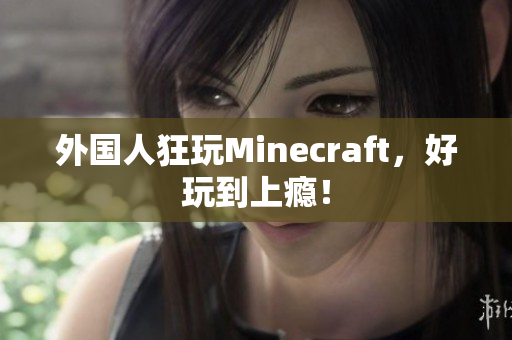 外国人狂玩Minecraft，好玩到上瘾！