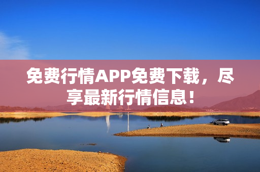 免费行情APP免费下载，尽享最新行情信息！