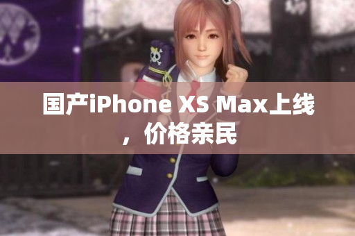 国产iPhone XS Max上线，价格亲民