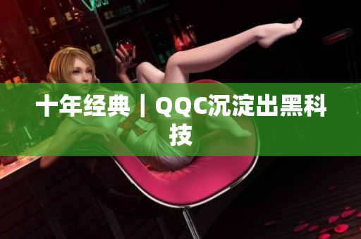 十年经典｜QQC沉淀出黑科技