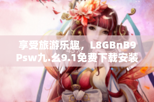 享受旅游乐趣，L8GBnB9Psw九.幺9.1免费下载安装全搞定