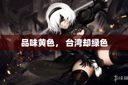 品味黄色， 台湾却绿色