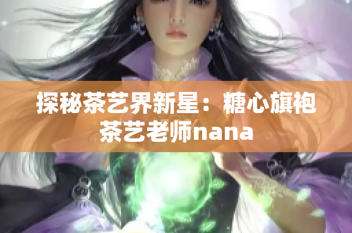 探秘茶艺界新星：糖心旗袍茶艺老师nana