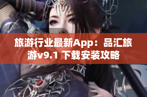 旅游行业最新App：品汇旅游v9.1 下载安装攻略