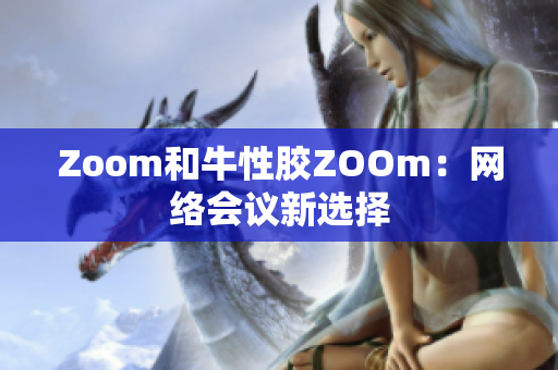 Zoom和牛性胶ZOOm：网络会议新选择