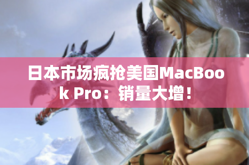 日本市场疯抢美国MacBook Pro：销量大增！