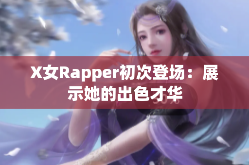 X女Rapper初次登场：展示她的出色才华