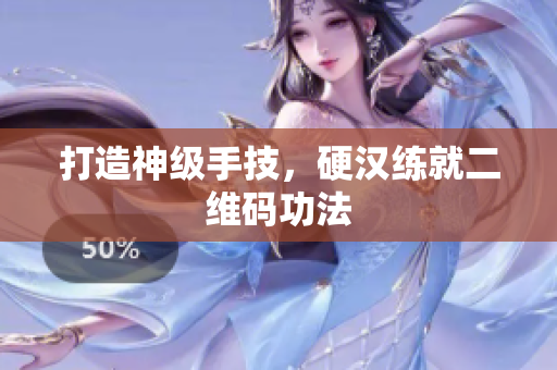 打造神级手技，硬汉练就二维码功法