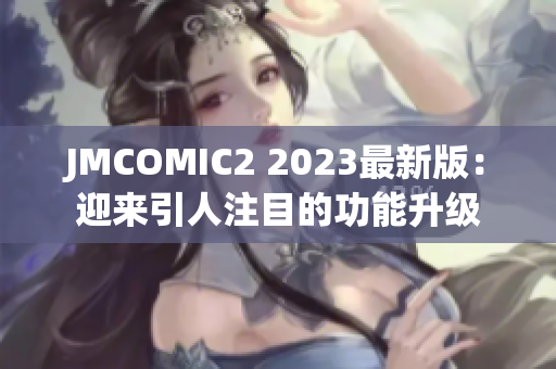 JMCOMIC2 2023最新版：迎来引人注目的功能升级
