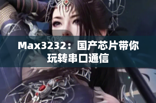Max3232：国产芯片带你玩转串口通信