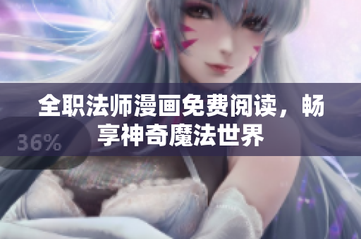 全职法师漫画免费阅读，畅享神奇魔法世界
