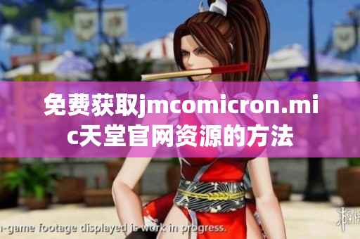 免费获取jmcomicron.mic天堂官网资源的方法